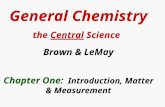 General Chemistry the Central Science Brown & LeMay Chapter One: Introduction, Matter & Measurement General Chemistry the Central Science Brown & LeMay.