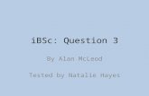 IBSc: Question 3 By Alan McLeod Tested by Natalie Hayes.