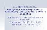1 CIL-NET Presents… Emergency Recovery Part I: Assisting Individuals after a Disaster A National Teleconference & Webcast Thursday, April 23, 2009 3:00.