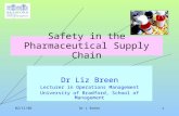 02/11/06Dr L Breen1 Safety in the Pharmaceutical Supply Chain Dr Liz Breen Lecturer in Operations Management University of Bradford, School of Management.