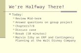 We’re Halfway There! Today: Review Mid-term Answer questions on group project Chapters7/8 Discuss case Break (10 minutes) Marvin Irby on ERP and Contingency.