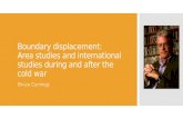 Boundary displacement: Area studies and international studies during and after the cold war Bruce Cumings.