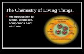 The Chemistry of Living Things. An introduction to atoms, elements, compounds and mixtures.