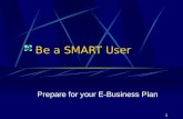 1 Be a SMART User Prepare for your E-Business Plan.
