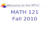 Welcome to the MTLC MATH 121 Fall 2010. Course Requirements Prerequisites Grade of C– or better in Math 112 Minimum of 440 on the placement test Every.