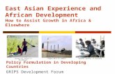 East Asian Experience and African Development How to Assist Growth in Africa & Elsewhere Policy Formulation in Developing Countries GRIPS Development Forum.