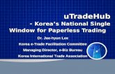 UTradeHub - Korea ’ s National Single Window for Paperless Trading Dr. Jae-hyun Lee Korea e-Trade Facilitation Committee Managing Director, e-Biz Bureau.