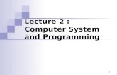 1 Lecture 2 : Computer System and Programming. Computer? a programmable machine that  Receives input  Stores and manipulates data  Provides output.