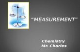 “MEASUREMENT” Chemistry Mr. Charles. MEASUREMENTS  Qualitative measurements are words, such as heavy or hot  Quantitative measurements involve numbers.