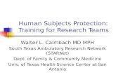 Human Subjects Protection: Training for Research Teams Walter L. Calmbach MD MPH South Texas Ambulatory Research Network (STARNet) Dept. of Family & Community.