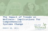 1 The Impact of Trauma on Wellness: Implications for Comprehensive Systems Change MARCH 30, 2011.