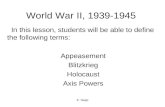 E. Napp World War II, 1939-1945 In this lesson, students will be able to define the following terms: Appeasement Blitzkrieg Holocaust Axis Powers.