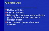 Objectives Define arthritis List risk factors Distinguish between osteoarthritis, gout, tendonitis and bursitis in disease origin List common types of.