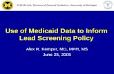 Use of Medicaid Data to Inform Lead Screening Policy Alex R. Kemper, MD, MPH, MS June 25, 2005 CHEAR Unit, Division of General Pediatrics, University of.