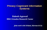Privacy Cognizant Information Systems Rakesh Agrawal IBM Almaden Research Center joint work with Srikant, Kiernan & Xu.