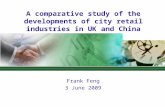 A comparative study of the developments of city retail industries in UK and China Frank Feng 3 June 2009.