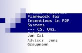 A Game Theoretic Framework for Incentives in P2P Systems --- CS. Uni. California Jun Cai Advisor: Jens Graupmann.