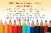 SOS Substitute Jobs Available All full day substitutes MUST report to their assignment by 7:30am. All Half day subs will be given instructions by the SOS.