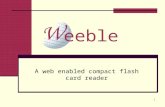 1 A web enabled compact flash card reader eeble. 2 Weeble Team Chris Foster Nicole DiGrazia Mike Kacirek E-Mail weeble@scunder.com Website .
