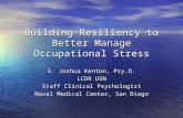 Building Resiliency to Better Manage Occupational Stress S. Joshua Kenton, Psy.D. LCDR USN Staff Clinical Psychologist Naval Medical Center, San Diego.