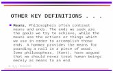 By: Dr. W. J. Whistance-Smith p. 1 OTHER KEY DEFINITIONS... n Means. Philosophers often contrast means and ends. The ends we seek are the goals we try.