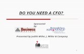 DO YOU NEED A CFO? Presented by Judith Miller, J. Miller & Company 1 Sponsored by: