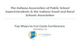 The Indiana Association of Public School Superintendents & the Indiana Small and Rural Schools Association Top Ways to Cut Costs Conference Plainfield,