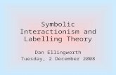 Symbolic Interactionism and Labelling Theory Dan Ellingworth Tuesday, 2 December 2008.