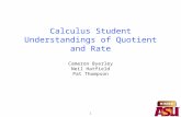 1 Calculus Student Understandings of Quotient and Rate Cameron Byerley Neil Hatfield Pat Thompson.