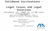 Childhood Vaccinations – Legal Issues and Legal Solutions December 14, 2009 at 12:00 noon Central Primary Sponsor: ABA Health Law Section Public Health.