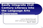 Easily Integrate 21st Century Literacy into the Language Arts Classroom Larry Bedenbaugh UCF Literacy Symposium April, 2007.