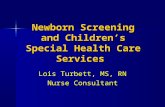 Newborn Screening and Children’s Special Health Care Services Lois Turbett, MS, RN Nurse Consultant.