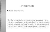 Recursion What is recursion? In the context of a programming language - it is simply an already active method (or subprogram) being invoked by itself directly.