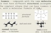 III. Isomers - compounds with the same molecular formula that have different structural arrangements. A. The simplest alkane that can have isomers is butane,
