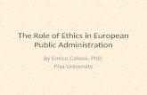 The Role of Ethics in European Public Administration By Enrico Calossi, PhD Pisa University.