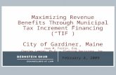February 4, 2009 Maximizing Revenue Benefits Through Municipal Tax Increment Financing (“TIF”) City of Gardiner, Maine Joan M. Fortin, Esq. Charles Lawton,