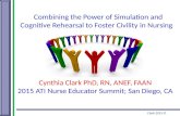 Clark 2015 © Combining the Power of Simulation and Cognitive Rehearsal to Foster Civility in Nursing Cynthia Clark PhD, RN, ANEF, FAAN 2015 ATI Nurse Educator.