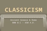CLASSICISM Ancient Greece & Rome 800 B.C – 450 A.D.