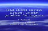 Fetal alcohol spectrum disorder: Canadian guidelines for diagnosis Ted Rosales, MD 6 th Face Research Roundtable September 9 th 2005, Toronto, Ontario.