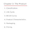 Chapter 3: The Product 1. Classification. 2. Life Cycle. 3. 80-20 Curve. 4. Product Characteristics. 5. Packaging. 6. Pricing.