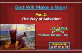 Part 2: The Way of Salvation Part 2: The Way of Salvation Exodus 14 (p. 67 or p. 74) Exodus 14 (p. 67 or p. 74) God Will Make a Way! God Will Make a Way!
