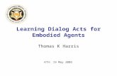 Learning Dialog Acts for Embodied Agents Thomas K Harris KTH: 19 May 2005.