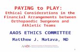 PAYING to PLAY: Ethical Considerations in the Financial Arrangements between Orthopaedic Surgeons and Athletic Teams AAOS ETHICS COMMITTEE Matthew J. Matava,