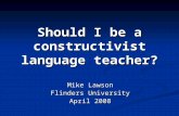 Should I be a constructivist language teacher? Mike Lawson Flinders University April 2008.
