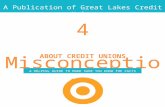 A Publication of Great Lakes Credit Union Misconceptions ABOUT CREDIT UNIONS A HELPFUL GUIDE TO MAKE SURE YOU KNOW THE FACTS 4.