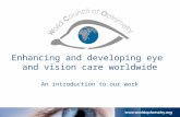 Enhancing and developing eye and vision care worldwide An introduction to our work.