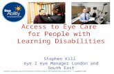 © SeeAbility 2011 Access to Eye Care for People with Learning Disabilities Stephen Kill eye 2 eye Manager London and South East.