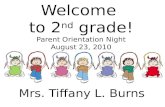 Welcome to 2 nd grade! Parent Orientation Night August 23, 2010 Mrs. Tiffany L. Burns.