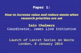 Paper 1: How to increase value and reduce waste when research priorities are set Iain Chalmers Coordinator, James Lind Initiative Launch of Lancet Series.
