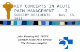 KEY CONCEPTS IN ACUTE PAIN MANAGEMENT - 2 SURGERY RESIDENTS Nov. 15, 2011 John Penning MD FRCPC Director Acute Pain Service The Ottawa Hospital.
